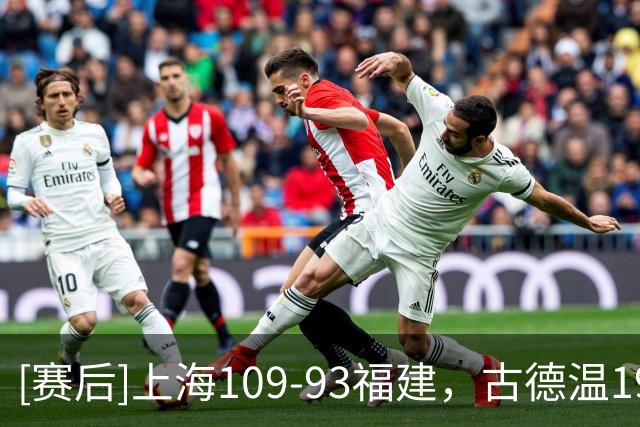 [赛后]上海109-93福建，古德温19分6板8助，梅肯25分7助1断